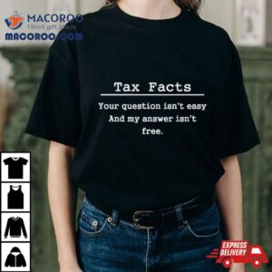 Tax Facts Your Question Isn T Easy And My Answer Isn T Free Tshirt