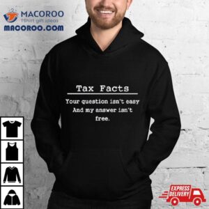 Tax Facts Your Question Isn T Easy And My Answer Isn T Free Tshirt