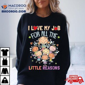 Teacher Teaching I Love My Job For All The Little Reasons Tshirt