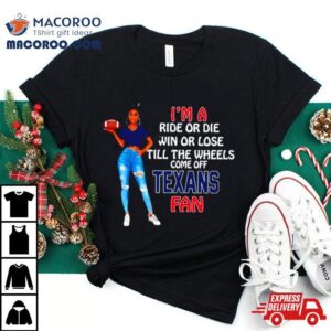 Texans Tide Supermodel Football I M A Ride Or Die Win Or Lose Till The Wheels Come Off Texans Fan Tshirt