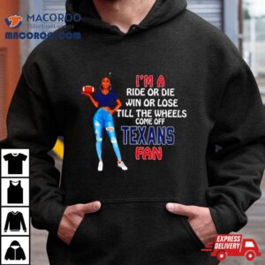 Texans Tide Supermodel Football I M A Ride Or Die Win Or Lose Till The Wheels Come Off Texans Fan Tshirt