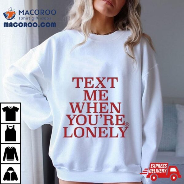 Text Μe When You’re Lonely T Shirt