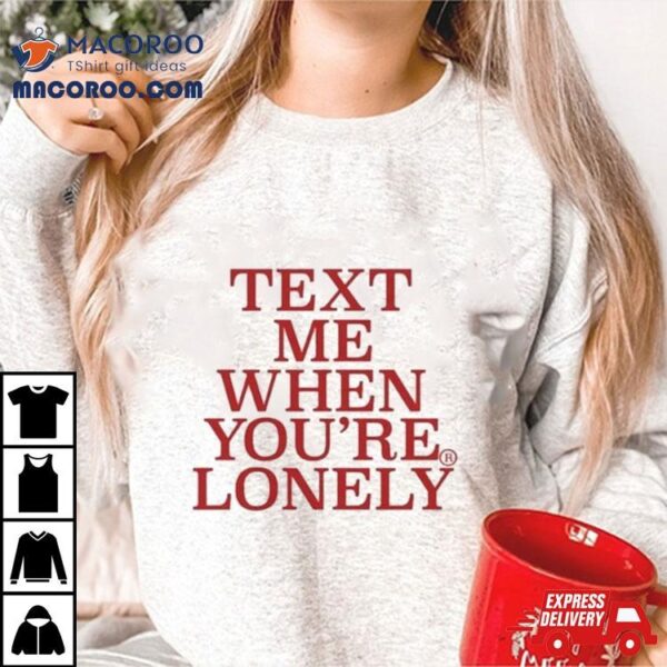 Text Μe When You’re Lonely T Shirt