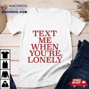 Text Me When You Re Lonely Tshirt