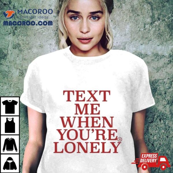 Text Μe When You’re Lonely T Shirt