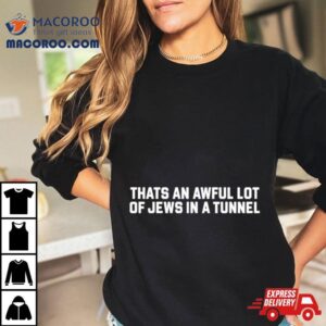 That S An Awful Lot Of Jews In A Tunnel Tshirt