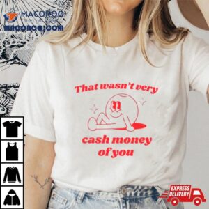 That Wasn T Very Cash Money Of You Tshirt