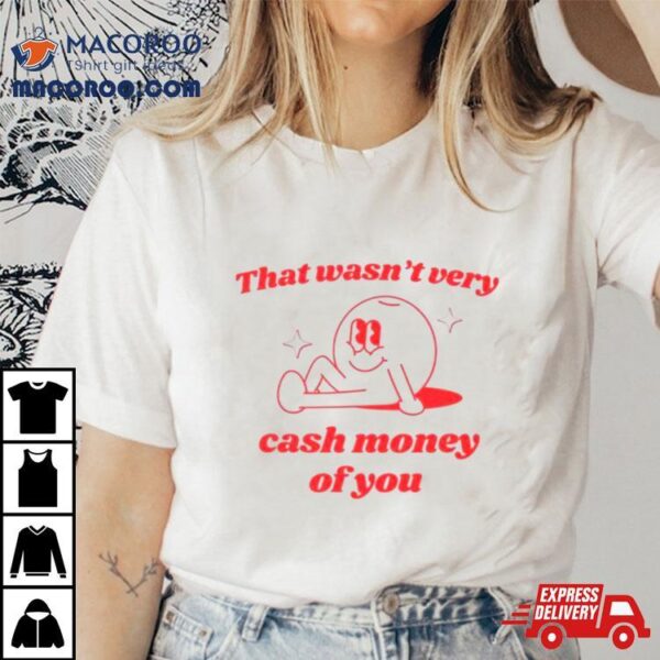 That Wasn’t Very Cash Money Of You Shirt