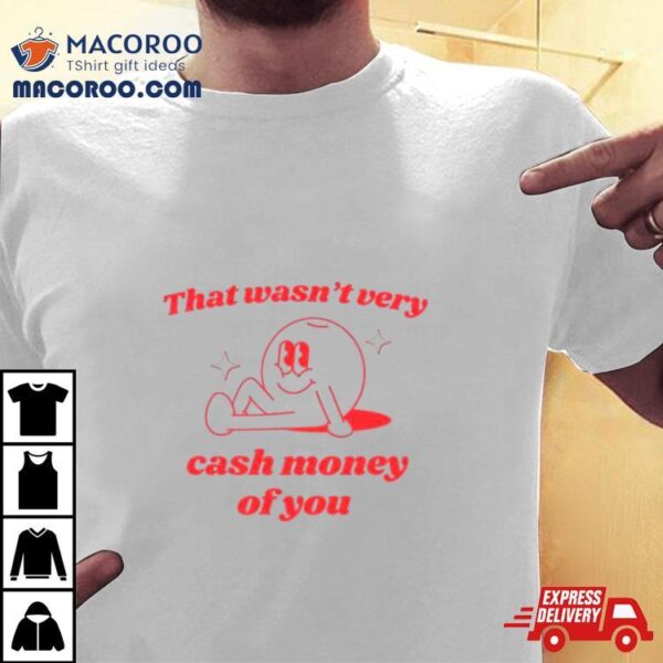 That Wasn’t Very Cash Money Of You Shirt