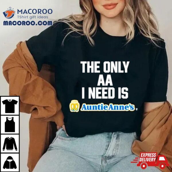 The Only Aa I Need Is Auntie Anne’s Shirt