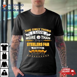 The Only Thing I Love More Than Being A Pittsburgh Steelers Fan Is Being A Papa Tshirt