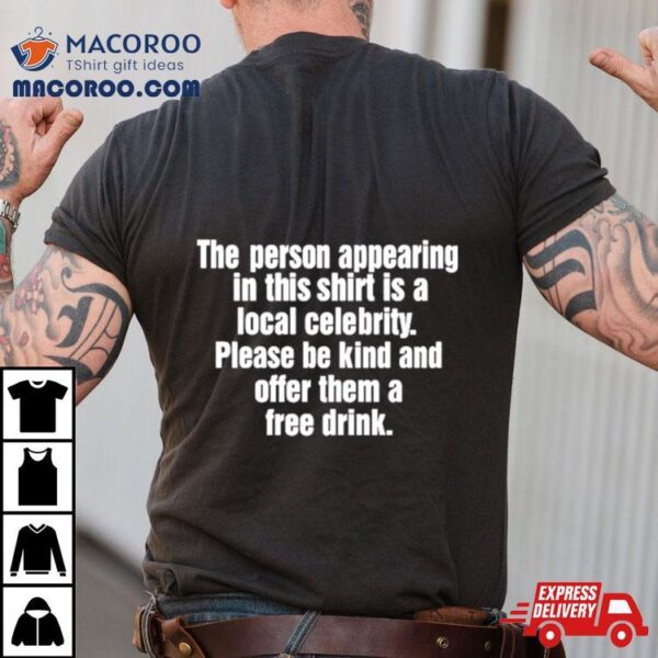 The Person Appearing In This Shirt Is A Local Celebrity Shirt