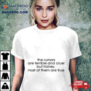 The Rumors Are Terrible And Cruel But Honey Most Of Them Are True Tshirt