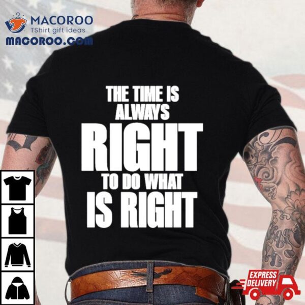 The Time Is Always Right To Do What Is Right Shirt