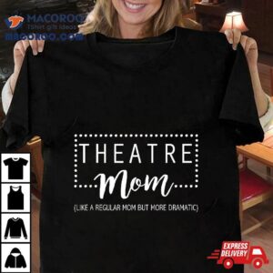 Theatre Mom Like A Regular But More Dramatic Tshirt