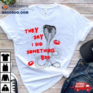 They Say I Did Something Bad Shirt