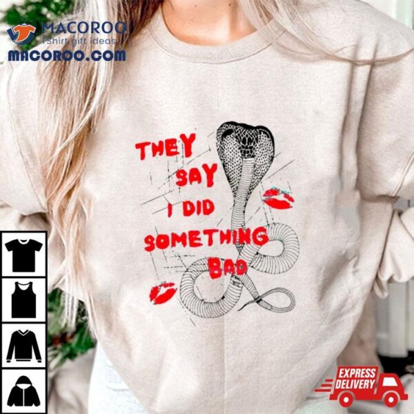 They Say I Did Something Bad Shirt