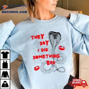 They Say I Did Something Bad Tshirt