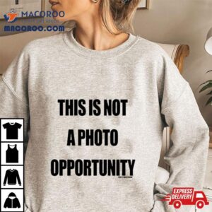 This Is Not A Photo Opportunity Shirt