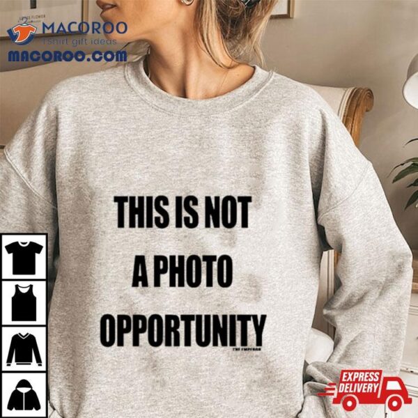 This Is Not A Photo Opportunity Shirt