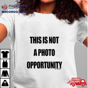 This Is Not A Photo Opportunity Tshirt