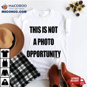 This Is Not A Photo Opportunity Tshirt