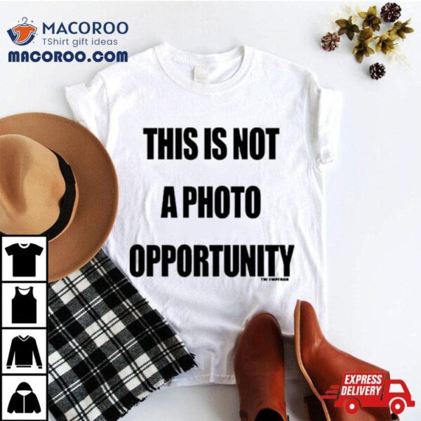 This Is Not A Photo Opportunity Shirt