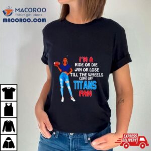 Titans Supermodel Football I’m A Ride Or Die Win Or Lose Till The Wheels Come Off Titans Fan Shirt