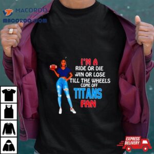 Titans Supermodel Football I M A Ride Or Die Win Or Lose Till The Wheels Come Off Titans Fan Tshirt