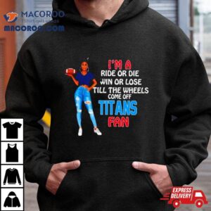 Titans Supermodel Football I M A Ride Or Die Win Or Lose Till The Wheels Come Off Titans Fan Tshirt