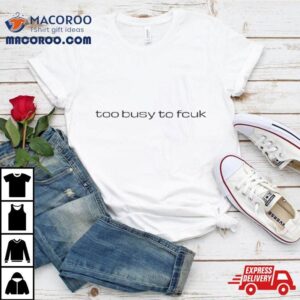 Too Busy To Fcuk Shirt