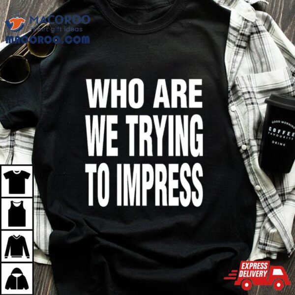 Ty Dolla Sign Who Are We Trying To Impress Shirt