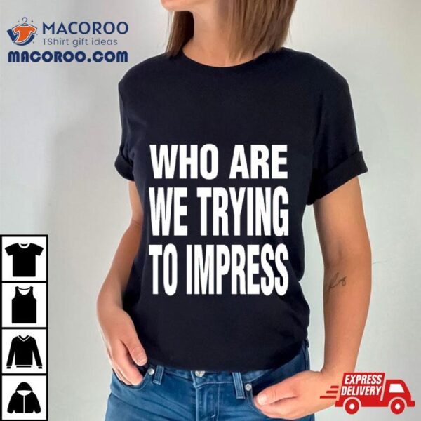 Ty Dolla Sign Who Are We Trying To Impress Shirt