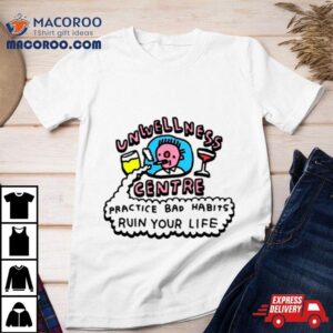 Unwellness Centra Practice Bad Habits Ruin Your Life Shirt