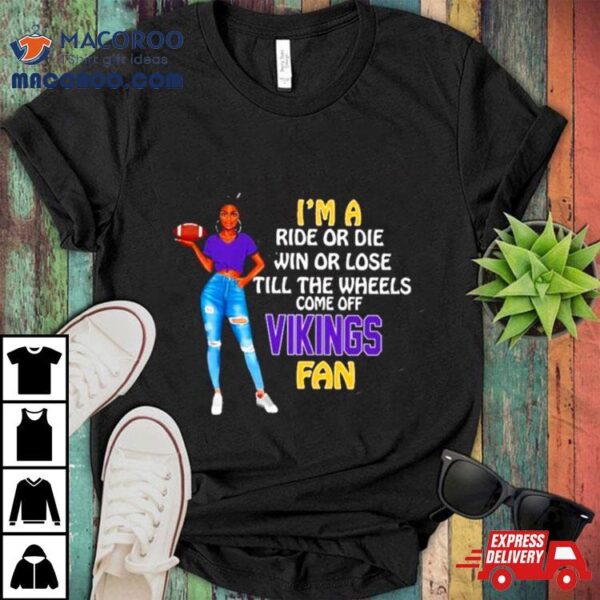 Vikings Supermodel Football I’m A Ride Or Die Win Or Lose Till The Wheels Come Off Vikings Fan Shirt