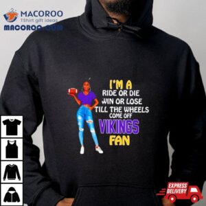 Vikings Supermodel Football I M A Ride Or Die Win Or Lose Till The Wheels Come Off Vikings Fan Tshirt