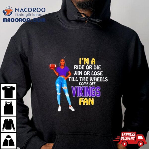 Vikings Supermodel Football I’m A Ride Or Die Win Or Lose Till The Wheels Come Off Vikings Fan Shirt