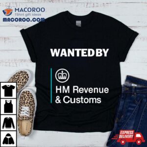 Wanted By Hm Revenue And Customs Tshirt