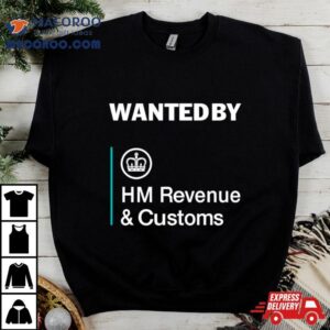 Wanted By Hm Revenue And Customs Tshirt