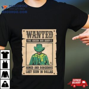 Wanted The Green Bay Bandit Armed And Dangerous Last Seen In Dallas T Shirt