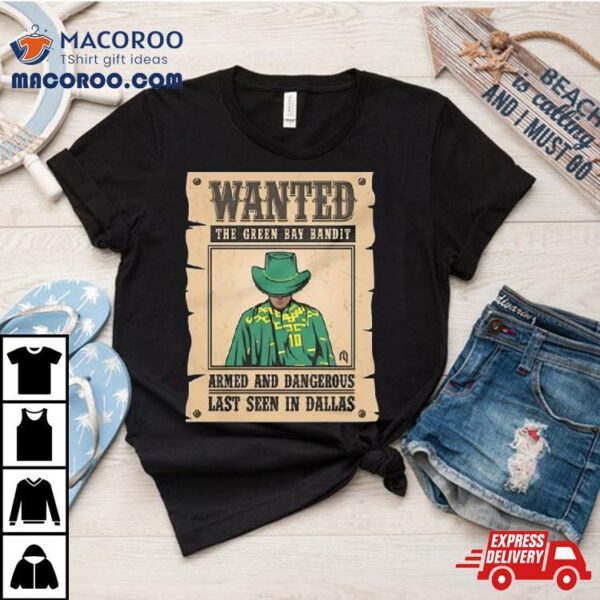 Wanted The Green Bay Bandit Armed And Dangerous Last Seen In Dallas T Shirt