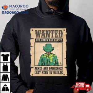 Wanted The Green Bay Bandit Armed And Dangerous Last Seen In Dallas Tshirt