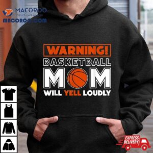 Warning Basketball Mom Will Yell Loudly, Fan Shirt