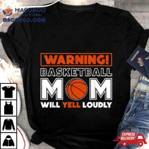 Warning Basketball Mom Will Yell Loudly, Fan Shirt