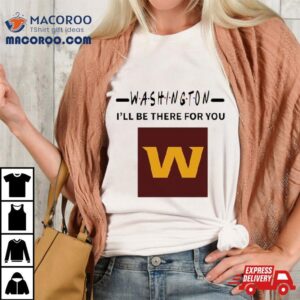 Washington Commanders I Ll Be There For You Tshirt