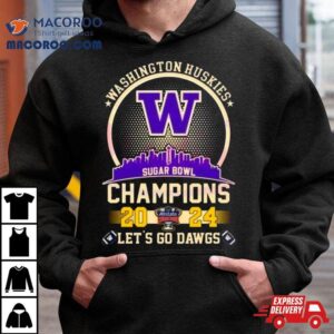 Washington Huskies Skyline Sugar Bowl Champions Let S Go Dawgs Tshirt