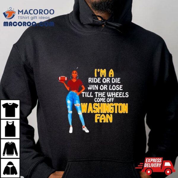 Washington Supermodel Football I’m A Ride Or Die Win Or Lose Till The Wheels Come Off Washington Fan Shirt