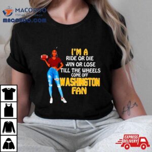 Washington Supermodel Football I M A Ride Or Die Win Or Lose Till The Wheels Come Off Washington Fan Tshirt