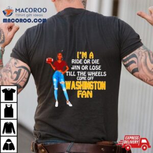 Washington Supermodel Football I M A Ride Or Die Win Or Lose Till The Wheels Come Off Washington Fan Tshirt