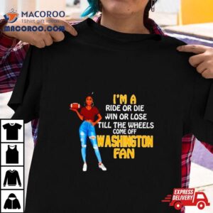 Washington Supermodel Football I M A Ride Or Die Win Or Lose Till The Wheels Come Off Washington Fan Tshirt